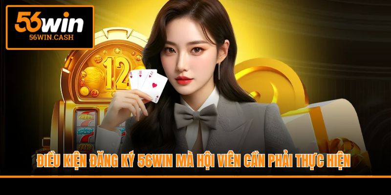 Điều kiện đăng ký 56WIN mà hội viên cần phải thực hiện