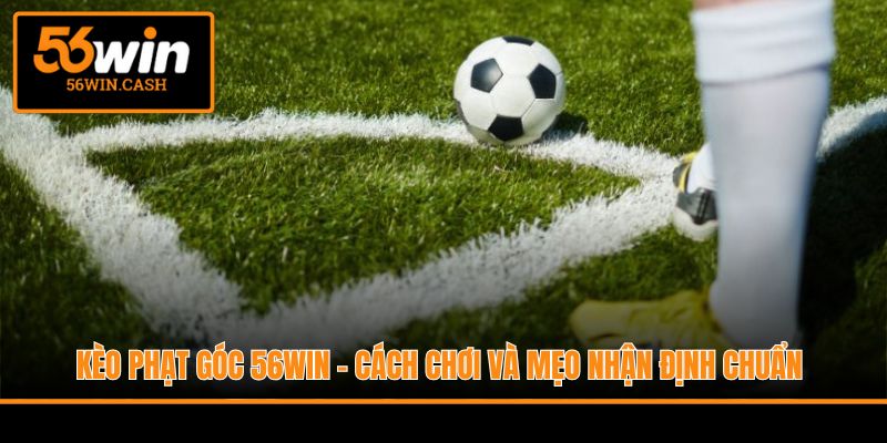 Kèo Phạt Góc 56WIN - Cách Chơi Và Mẹo Nhận Định Chuẩn