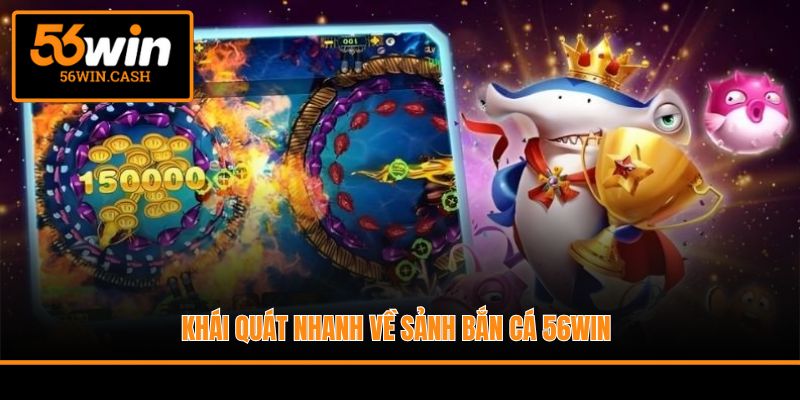 Khái quát nhanh về sảnh bắn cá 56WIN