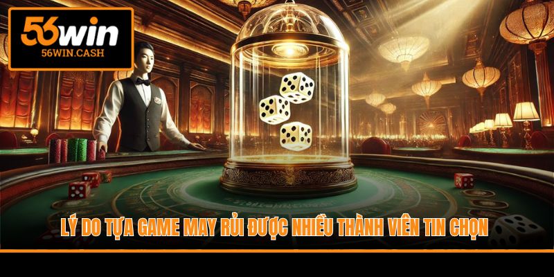 Lý do tựa game may rủi được nhiều thành viên tin chọn